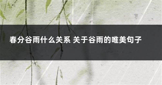 春分谷雨什么关系 关于谷雨的唯美句子