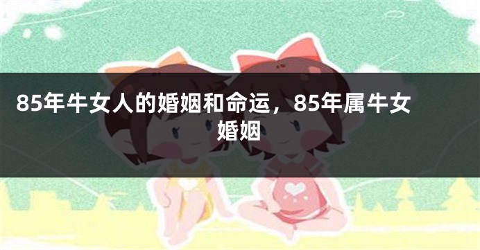85年牛女人的婚姻和命运，85年属牛女婚姻