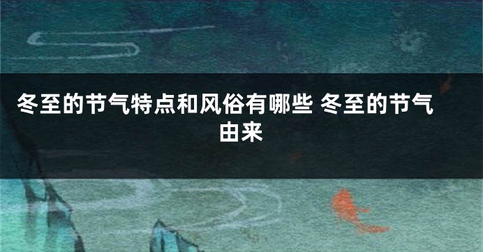 冬至的节气特点和风俗有哪些 冬至的节气由来
