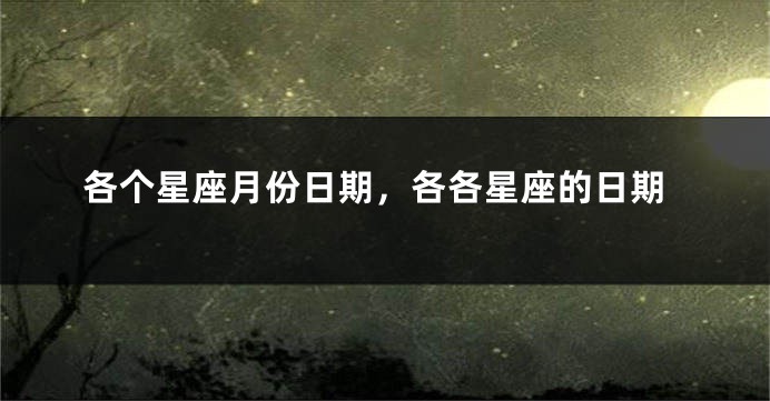 各个星座月份日期，各各星座的日期