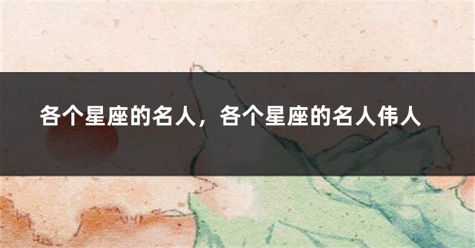 各个星座的名人，各个星座的名人伟人
