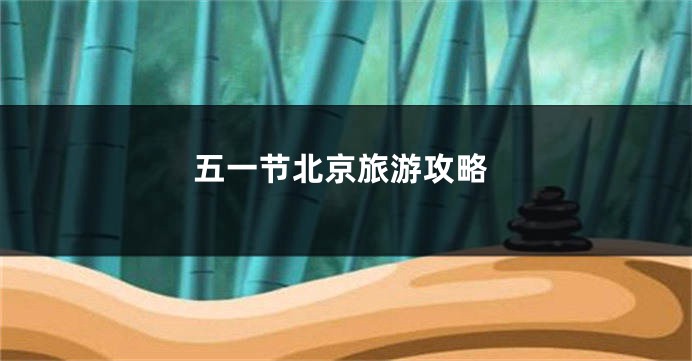 五一节北京旅游攻略