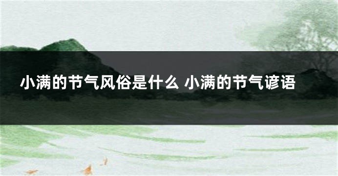 小满的节气风俗是什么 小满的节气谚语