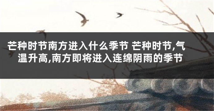 芒种时节南方进入什么季节 芒种时节,气温升高,南方即将进入连绵阴雨的季节
