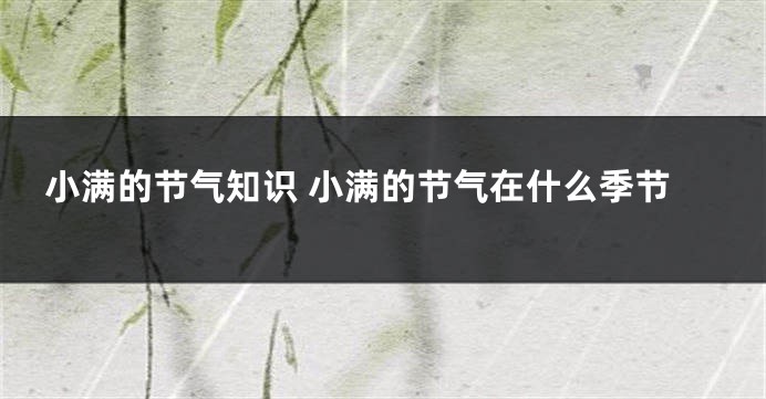 小满的节气知识 小满的节气在什么季节
