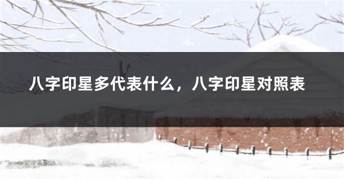 八字印星多代表什么，八字印星对照表