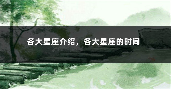各大星座介绍，各大星座的时间