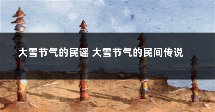 大雪节气的民谣 大雪节气的民间传说