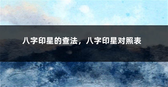 八字印星的查法，八字印星对照表
