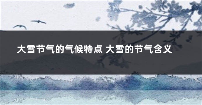 大雪节气的气候特点 大雪的节气含义