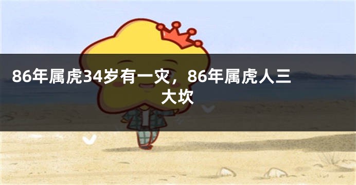 86年属虎34岁有一灾，86年属虎人三大坎