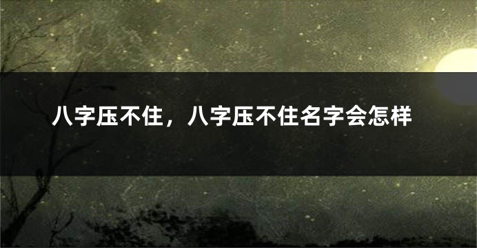 八字压不住，八字压不住名字会怎样