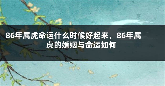 86年属虎命运什么时候好起来，86年属虎的婚姻与命运如何