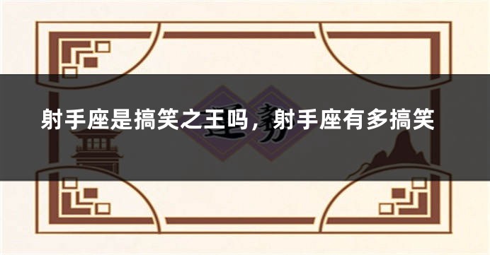 射手座是搞笑之王吗，射手座有多搞笑