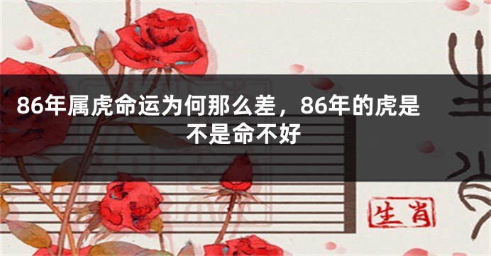 86年属虎命运为何那么差，86年的虎是不是命不好