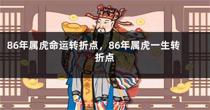86年属虎命运转折点，86年属虎一生转折点