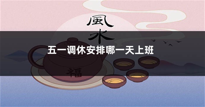 五一调休安排哪一天上班