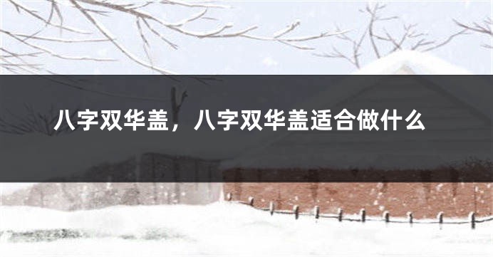 八字双华盖，八字双华盖适合做什么