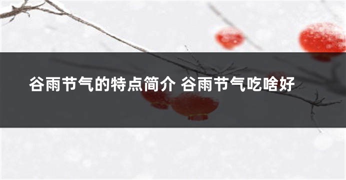 谷雨节气的特点简介 谷雨节气吃啥好