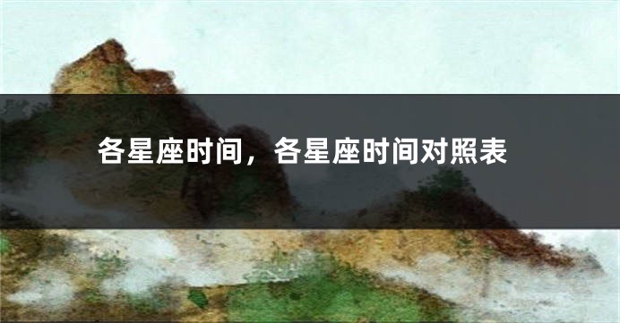 各星座时间，各星座时间对照表