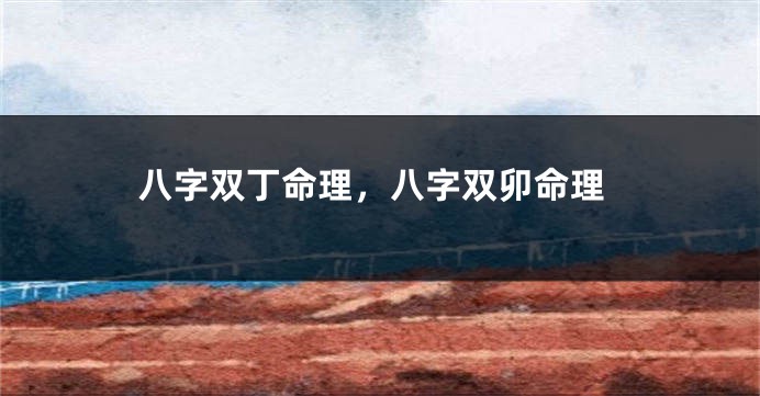 八字双丁命理，八字双卯命理
