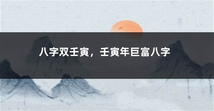 八字双壬寅，壬寅年巨富八字