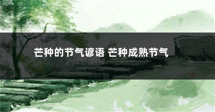 芒种的节气谚语 芒种成熟节气