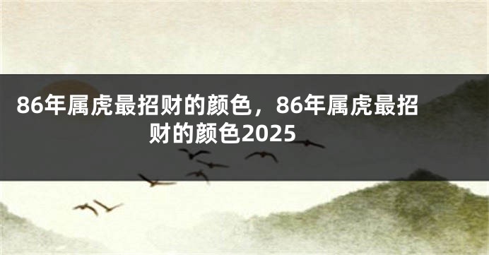 86年属虎最招财的颜色，86年属虎最招财的颜色2025