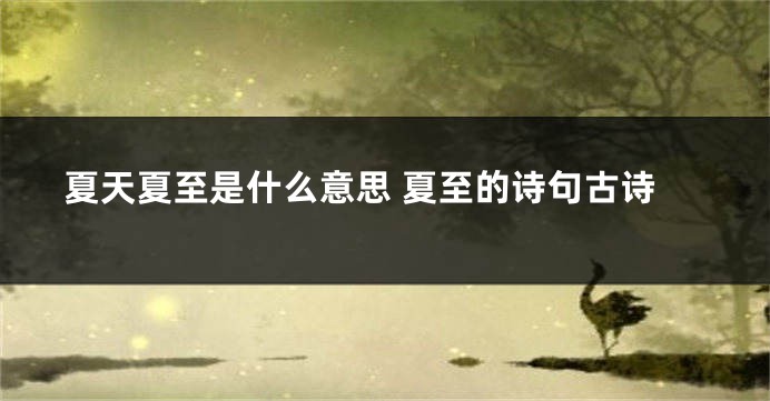 夏天夏至是什么意思 夏至的诗句古诗