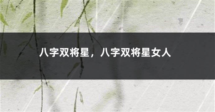 八字双将星，八字双将星女人