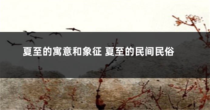 夏至的寓意和象征 夏至的民间民俗