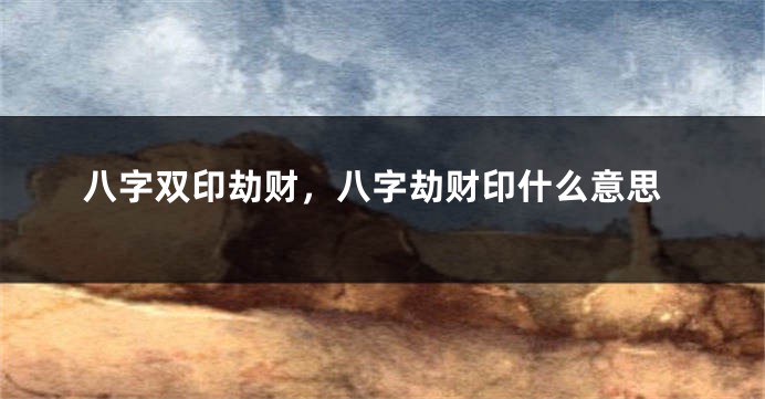 八字双印劫财，八字劫财印什么意思