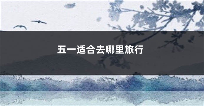 五一适合去哪里旅行