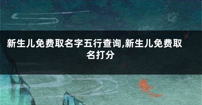 新生儿免费取名字五行查询,新生儿免费取名打分