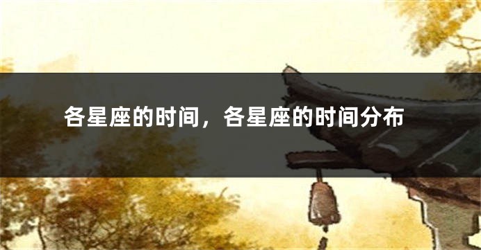 各星座的时间，各星座的时间分布