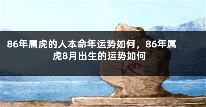 86年属虎的人本命年运势如何，86年属虎8月出生的运势如何