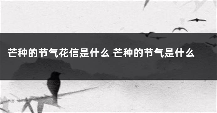 芒种的节气花信是什么 芒种的节气是什么