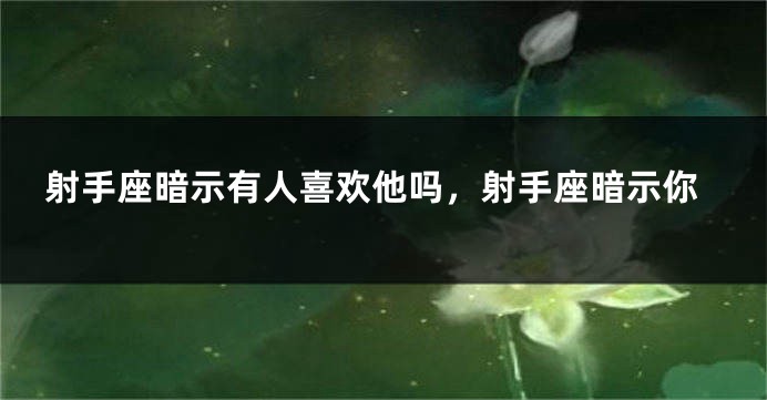 射手座暗示有人喜欢他吗，射手座暗示你