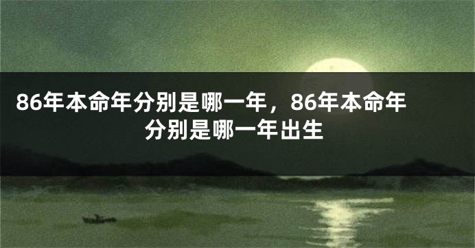 86年本命年分别是哪一年，86年本命年分别是哪一年出生