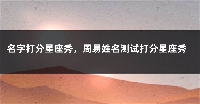 名字打分星座秀，周易姓名测试打分星座秀