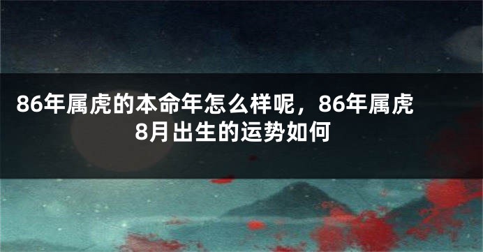 86年属虎的本命年怎么样呢，86年属虎8月出生的运势如何