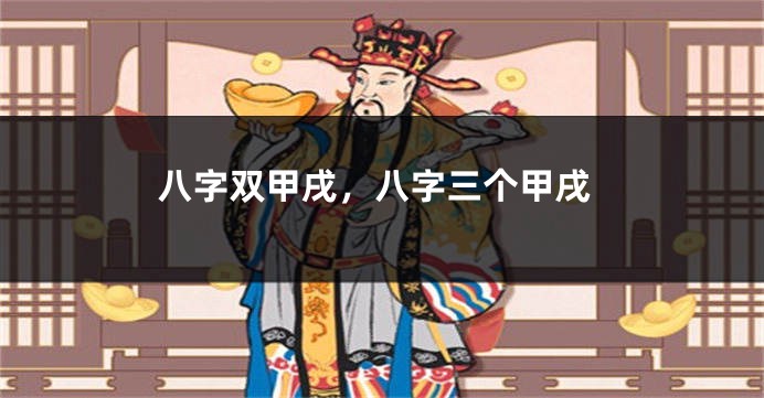 八字双甲戌，八字三个甲戌