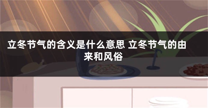 立冬节气的含义是什么意思 立冬节气的由来和风俗