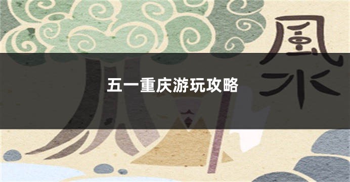 五一重庆游玩攻略