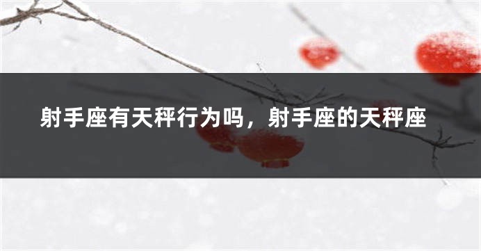 射手座有天秤行为吗，射手座的天秤座
