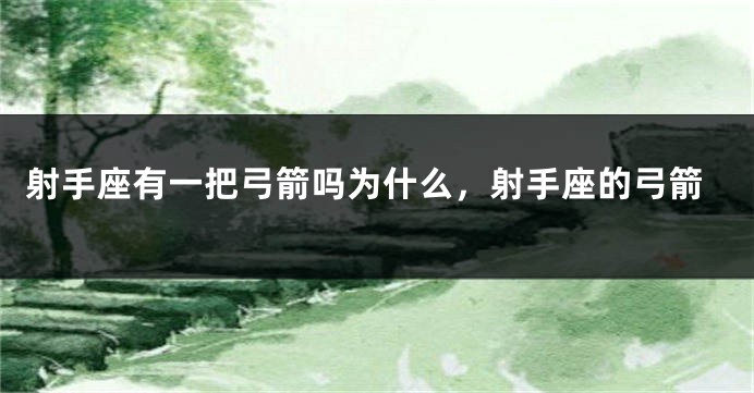 射手座有一把弓箭吗为什么，射手座的弓箭