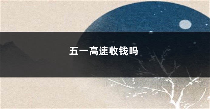 五一高速收钱吗