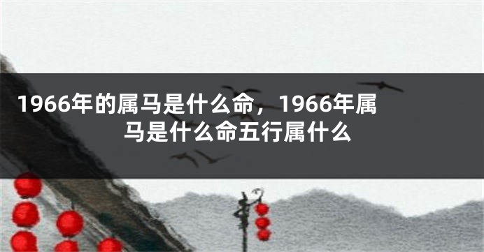 1966年的属马是什么命,1966年属马是什么命五行属什么