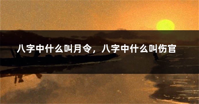 八字中什么叫月令，八字中什么叫伤官