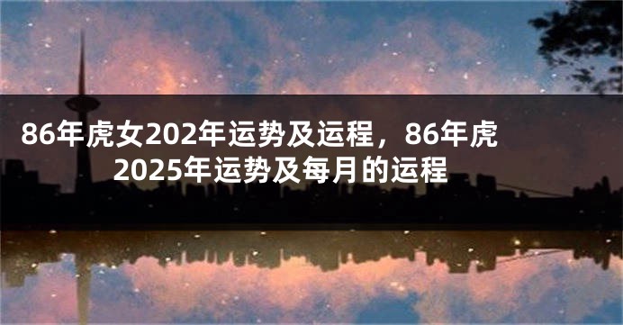 86年虎女202年运势及运程，86年虎2025年运势及每月的运程